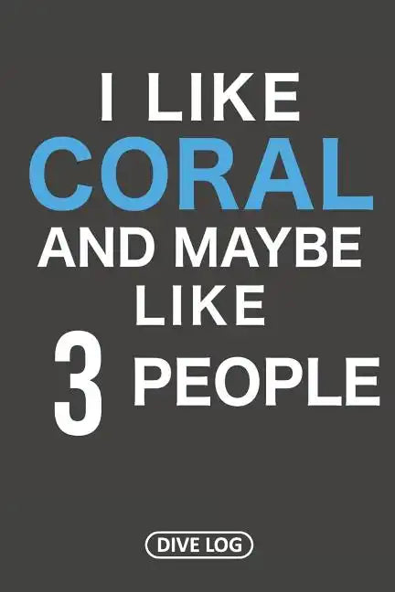I Like Coral And Maybe Like 3 People: Dive Log for 100 Dives (6 x 9) - Paperback